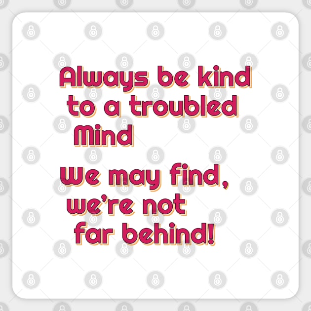 Always be kind to a troubled mind.  We may find, we're not far behind! Sticker by Harlake